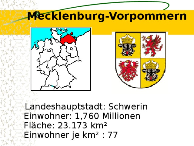Mecklenburg-Vorpommern    Landeshauptstadt: Schwerin  Einwohner: 1,760 Millionen  Fläche: 23.173 km²  Einwohner je km² : 77  