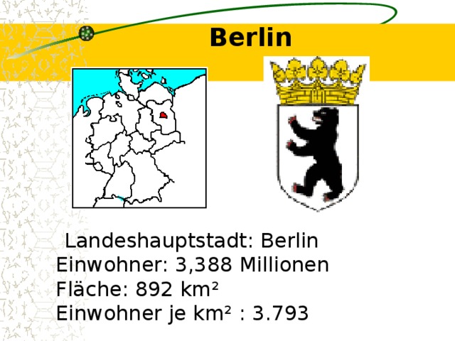 Berlin    Landeshauptstadt: Berlin   Einwohner: 3,388 Millionen  Fläche: 892 km²  Einwohner je km² : 3.793 
