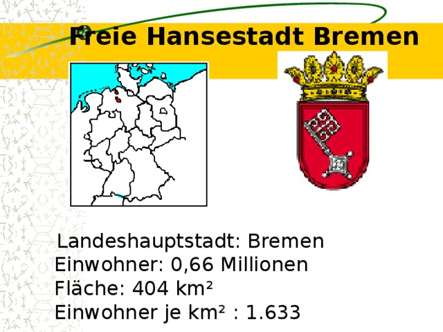 Freie Hansestadt Bremen    Landeshauptstadt: Bremen  Einwohner: 0,66 Millionen  Fläche: 404 km²  Einwohner je km² : 1.633 