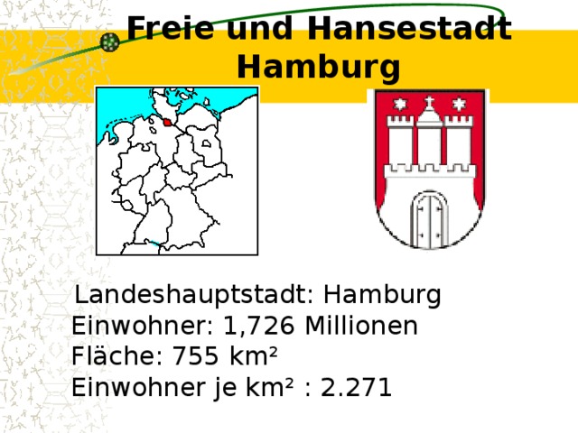 Freie und Hansestadt Hamburg    Landeshauptstadt: Hamburg  Einwohner: 1,726 Millionen  Fläche: 755 km²  Einwohner je km² : 2.271 