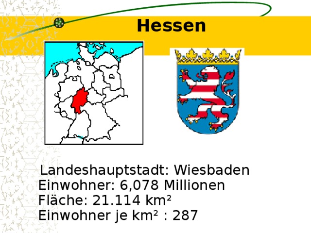 Hessen    Landeshauptstadt: Wiesbaden  Einwohner: 6,078 Millionen  Fläche: 21.114 km²  Einwohner je km² : 287 