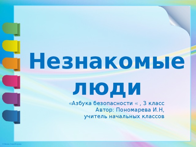 Незнакомые люди «Азбука безопасности « , 3 класс Автор: Пономарева И.Н, учитель начальных классов