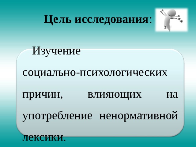 Цель исследования : Изучение социально-психологических причин, влияющих на употребление ненормативной лексики. 