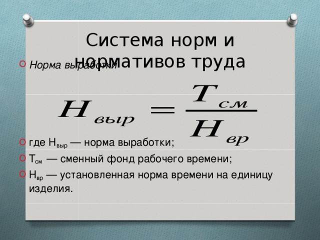 Система норм и нормативов труда Норма выработки     где Н выр — норма выработки; Т см  — сменный фонд рабочего времени; Н вр — установленная норма времени на единицу изделия.  