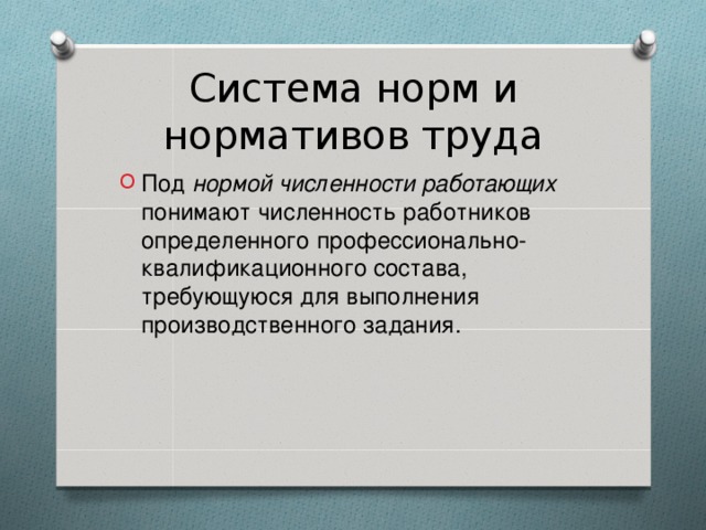 Система норм и нормативов труда Под нормой численности работающих понимают численность работников определенного профессионально-квалификационного состава, требующуюся для выполнения производственного задания. 