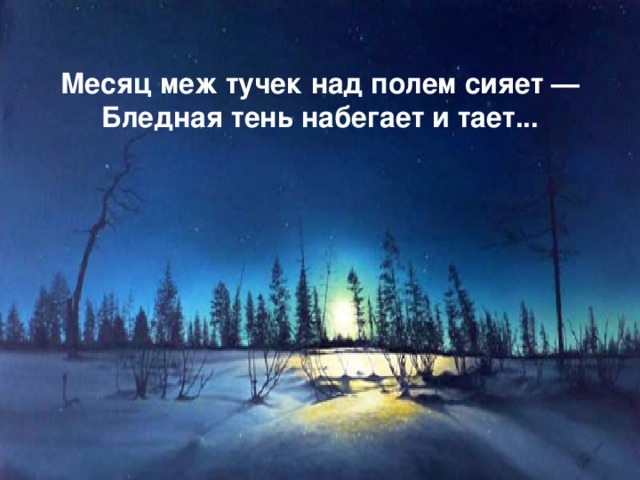 Месяц меж тучек над полем сияет —  Бледная тень набегает и тает...