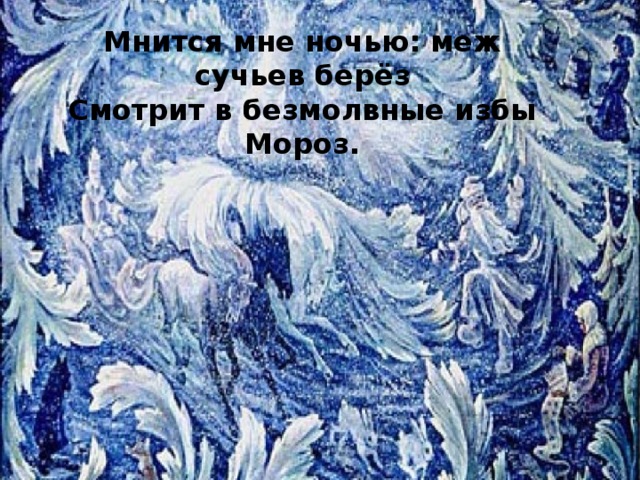 Мнится мне ночью: меж сучьев берёз Смотрит в безмолвные избы Мороз.