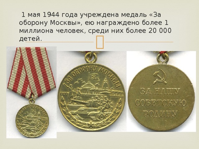  1 мая 1944 года учреждена медаль «За оборону Москвы», ею награждено более 1 миллиона человек, среди них более 20 000 детей. 