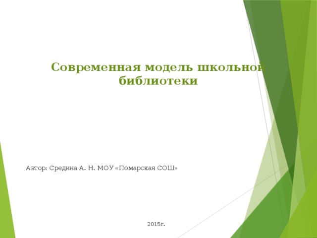    Современная модель школьной библиотеки                Автор: Средина А. Н. МОУ «Помарская СОШ» 2015г. 