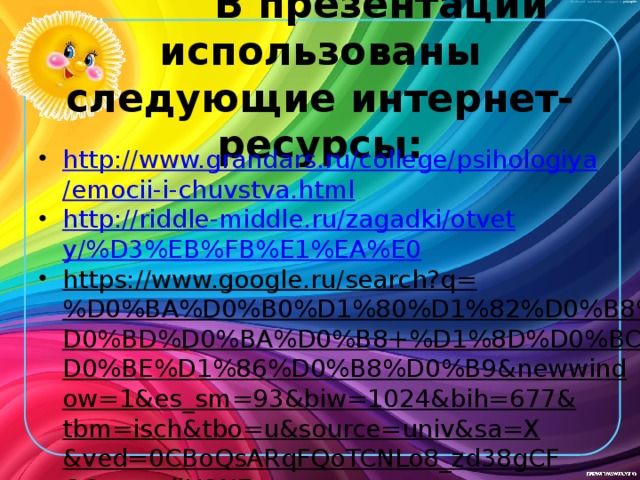  В презентации использованы следующие интернет-ресурсы: http://www.grandars.ru/college/psihologiya/emocii-i-chuvstva.html http://riddle-middle.ru/zagadki/otvety/%D3%EB%FB%E1%EA%E0 https://www.google.ru/search?q=%D0%BA%D0%B0%D1%80%D1%82%D0%B8%D0%BD%D0%BA%D0%B8+%D1%8D%D0%BC%D0%BE%D1%86%D0%B8%D0%B9&newwindow=1&es_sm=93&biw=1024&bih=677&tbm=isch&tbo=u&source=univ&sa=X&ved=0CBoQsARqFQoTCNLo8_zd38gCFQOecgodjH8N7w  