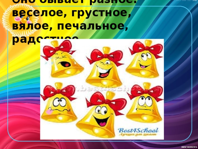 О но бывает разное:  веселое, грустное,  вялое, печальное, радостное 