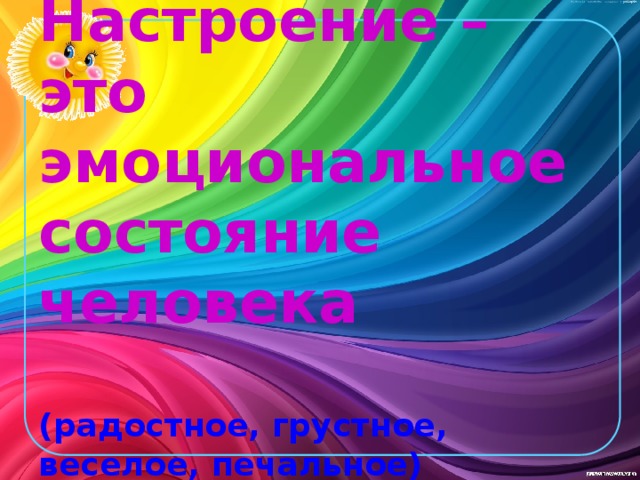 Настроение – это эмоциональное  состояние человека    (радостное, грустное,  веселое, печальное) 
