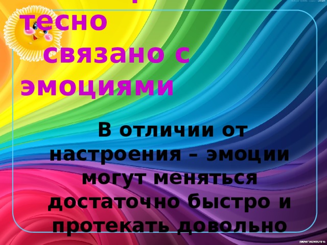  Настроение тесно   связано с эмоциями  В отличии от настроения – эмоции могут меняться достаточно быстро и протекать довольно интенсивно 
