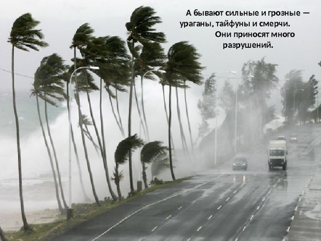 А бывают сильные и грозные — ураганы, тайфуны и смерчи. Они приносят много разрушений. 