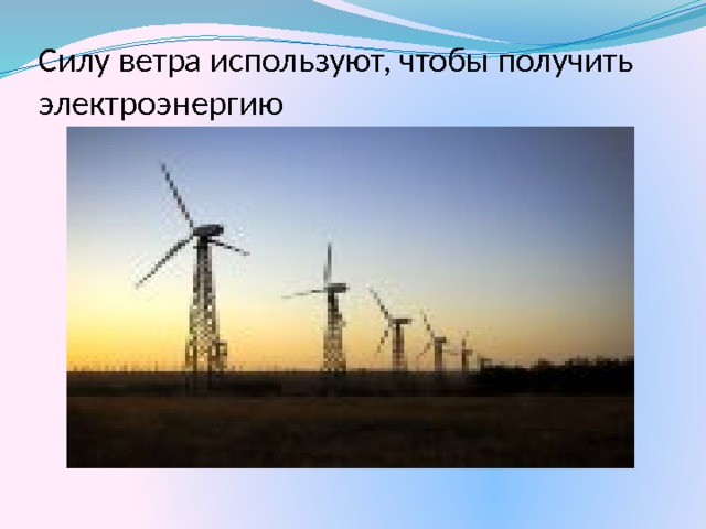 Силу ветра используют, чтобы получить электроэнергию 