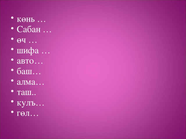 көнь … Сабан … өч … шифа … авто… баш… алма… таш.. кулъ… гөл…   