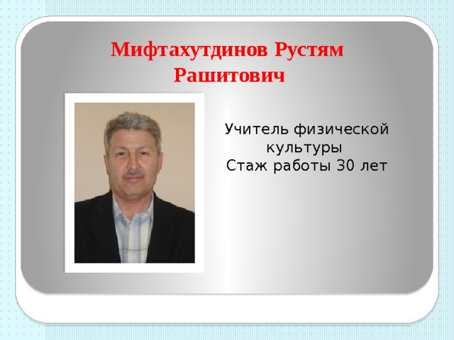 Мифтахутдинов Рустям  Рашитович Учитель физической культуры Стаж работы 30 лет 