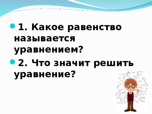 1. Какое равенство называется уравнением? 2. Что значит решить уравнение?  