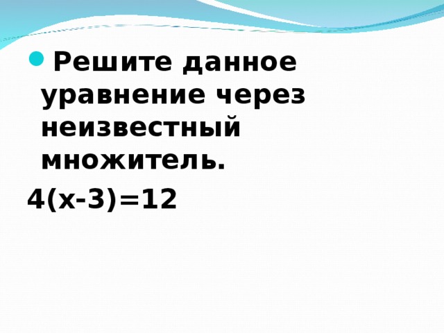 Решите данное уравнение через неизвестный множитель. 4(х-3)=12  