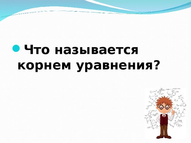 Что называется корнем уравнения? 