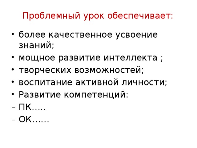  Проблемный урок обеспечивает: более качественное усвоение знаний; мощное развитие интеллекта ; творческих возможностей; воспитание активной личности; Развитие компетенций: ПК….. ОК…… 