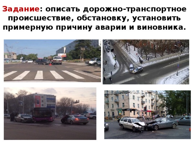 Задание : описать дорожно-транспортное происшествие, обстановку, установить примерную причину аварии и виновника. 
