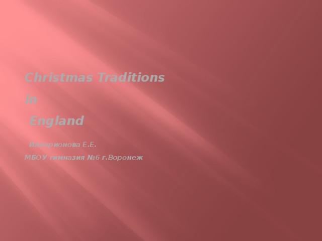  Christmas Traditions  in  England   Илларионова Е.Е.  МБОУ гимназия №6 г.Воронеж 