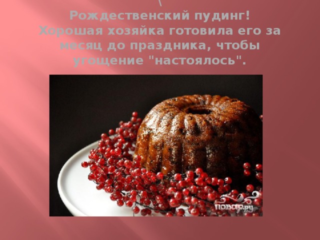 \  Рождественский пудинг! Хорошая хозяйка готовила его за месяц до праздника, чтобы угощение 