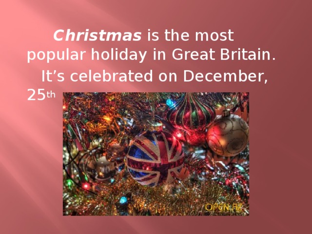  Christmas is the most popular holiday in Great Britain.  It’s celebrated on December, 25 th  