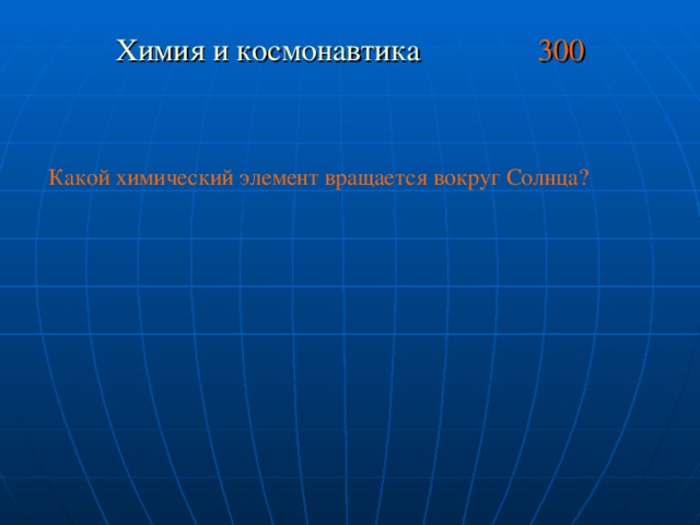 Химия и космонавтика 300 Какой химический элемент вращается вокруг Солнца?