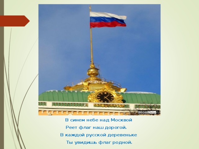 В синем небе над Москвой  Реет флаг наш дорогой. В каждой русской деревеньке Ты увидишь флаг родной.   