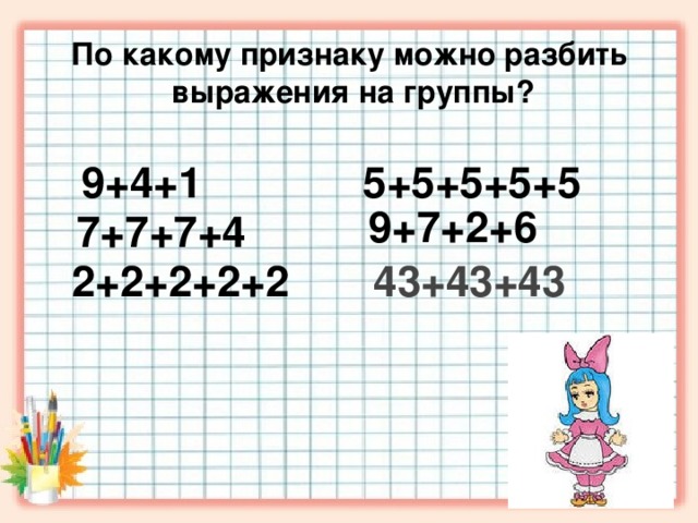 По какому признаку можно разбить  выражения на группы?                             5+5+5+5+5 9+4+1 9+7+2+6 7+7+7+4 2+2+2+2+2 43+43+43 