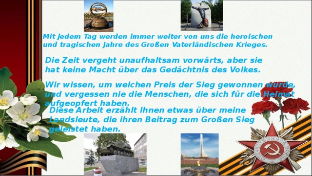 Mit jedem Tag werden immer weiter von uns die heroischen und tragischen Jahre des Großen Vaterländischen Krieges. Die Zeit vergeht unaufhaltsam vorwärts, aber sie hat keine Macht über das Gedächtnis des Volkes. Wir wissen, um welchen Preis der Sieg gewonnen wurde, und vergessen nie die Menschen, die sich für die Heimat aufgeopfert haben. Diese Arbeit erzählt Ihnen etwas über meine Landsleute, die ihren Beitrag zum Großen Sieg geleistet haben. 