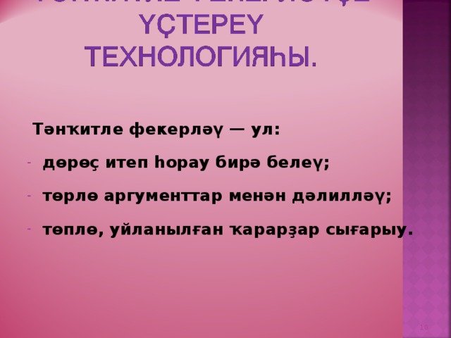  Тәнҡитле фекерләү — ул:  дөрөҫ итеп һорау бирә белеү;  төрлө аргументтар менән дәлилләү;  төплө, уйланылған ҡарарҙар сығарыу.   