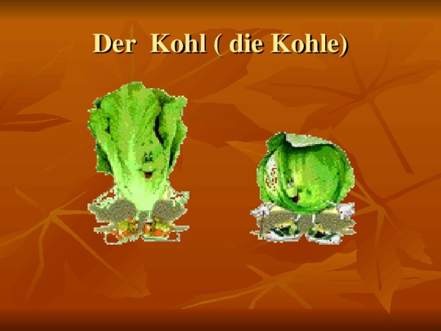 Der Kohl ( die Kohle)