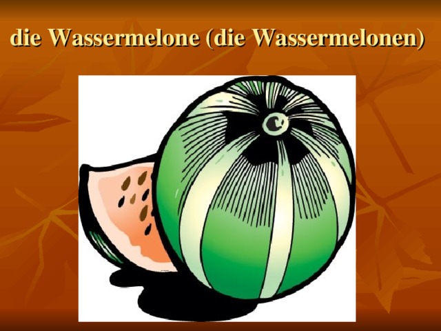 die Wassermelone (die Wassermelonen)