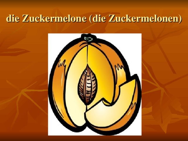 die Zuckermelone (die Zuckermelonen)