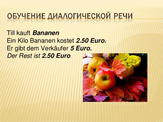 Till kauft Bananen Ein Kilo Bananen kostet 2.50 Euro. Er gibt dem Verkäufer 5 Euro. Der Rest ist 2.50 Euro .