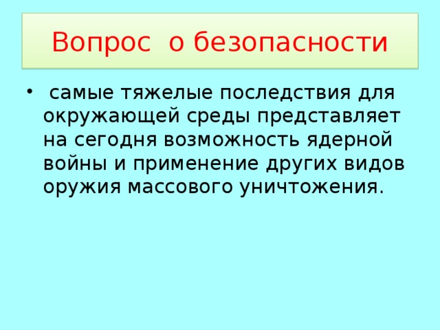 Вопрос о безопасности  самые тяжелые последствия для окружающей среды представляет на сегодня возможность ядерной войны и применение других видов оружия массового уничтожения. 
