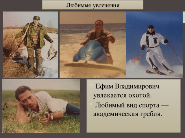 Любимые увлечения  Ефим Владимирович увлекается охотой.  Любимый вид спорта —академическая гребля. 