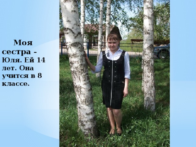  Моя сестра – Юля. Ей 14 лет. Она учится в 8 классе. 