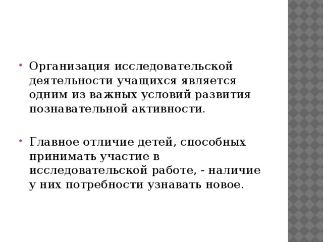 Организация исследовательской деятельности учащихся является одним из важных условий развития познавательной активности. Главное отличие детей, способных принимать участие в исследовательской работе, - наличие у них потребности узнавать новое.       