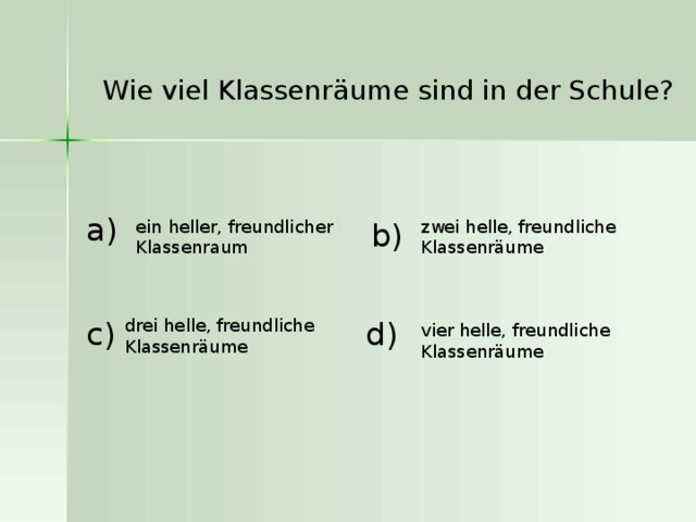 Wie viel Klassenräume sind in der Schule?  a ) ein heller, freundlicher Klassenraum  zwei helle, freundliche Klassenräume  b ) d ) c ) drei helle, freundliche Klassenräume  vier helle, freundliche Klassenräume  