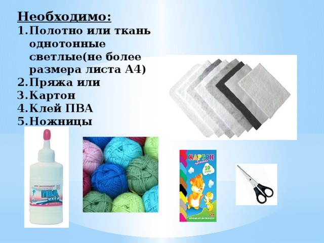 Необходимо: Полотно или ткань однотонные светлые(не более размера листа А4) Пряжа или Картон Клей ПВА Ножницы 