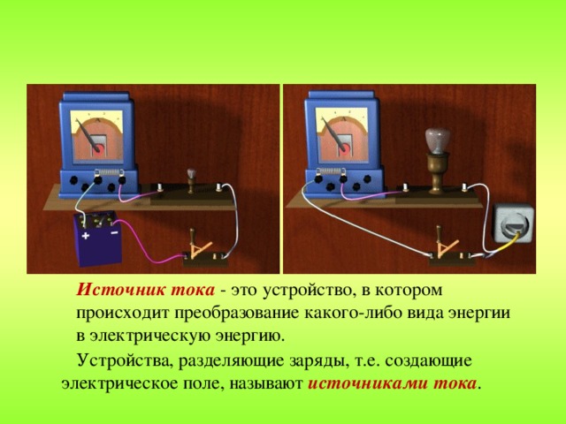 Источник тока - это устройство, в котором происходит преобразование какого-либо вида энергии в электрическую энергию. Устройства, разделяющие заряды, т.е. создающие электрическое поле, называют источниками тока .