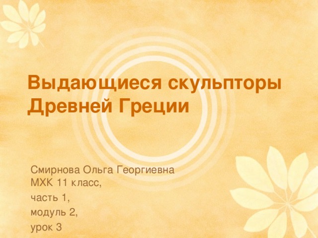 Выдающиеся скульпторы Древней Греции Смирнова Ольга Георгиевна МХК 11 класс, часть 1, модуль 2, урок 3 