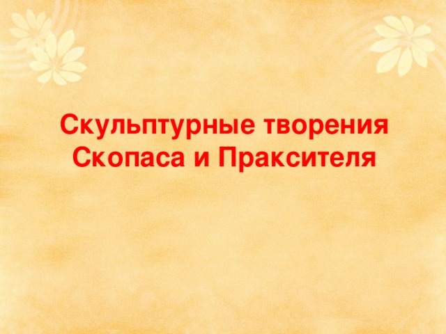 Скульптурные творения Скопаса и Праксителя 