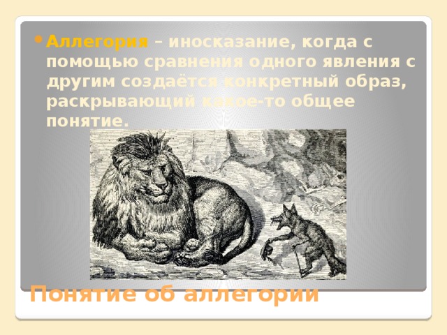 Аллегория – иносказание, когда с помощью сравнения одного явления с другим создаётся конкретный образ, раскрывающий какое-то общее понятие. Понятие об аллегории 