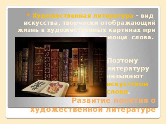 Художественная литература – вид искусства, творчески отображающий жизнь в художественных картинах при помощи слова. Поэтому литературу называют искусством слова .  Развитие понятия о художественной литературе 