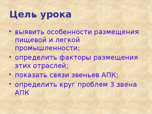 Цель урока выявить особенности размещения пищевой и легкой промышленности; определить факторы размещения этих отраслей; показать связи звеньев АПК; определить круг проблем 3 звена АПК 